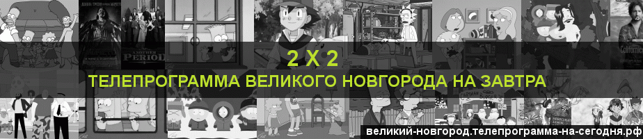 Телепрограмма на завтра канала 2 х 2, Великий Новгород