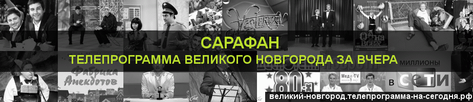 Телепрограмма за вчера канала Сарафан, Великий Новгород