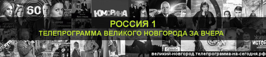 Телепрограмма за вчера канала Россия 1, Великий Новгород