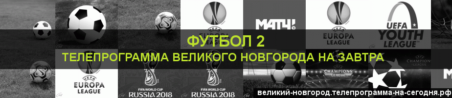 Телепрограмма на завтра канала Футбол 2, Великий Новгород