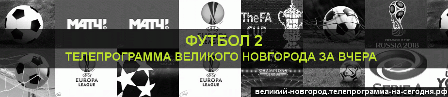 Телепрограмма за вчера канала Футбол 2, Великий Новгород