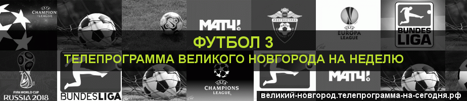 Телепрограмма на неделю канала Футбол 3, Великий Новгород