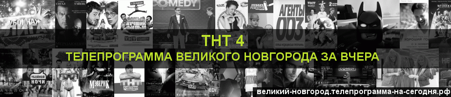 Телепрограмма за вчера канала ТНТ 4, Великий Новгород