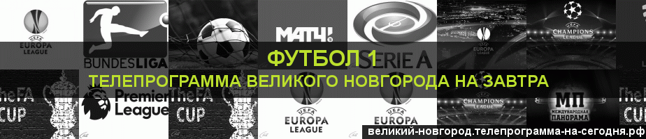 Телепрограмма на завтра канала Футбол 1, Великий Новгород