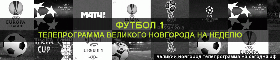 Телепрограмма на неделю канала Футбол 1, Великий Новгород